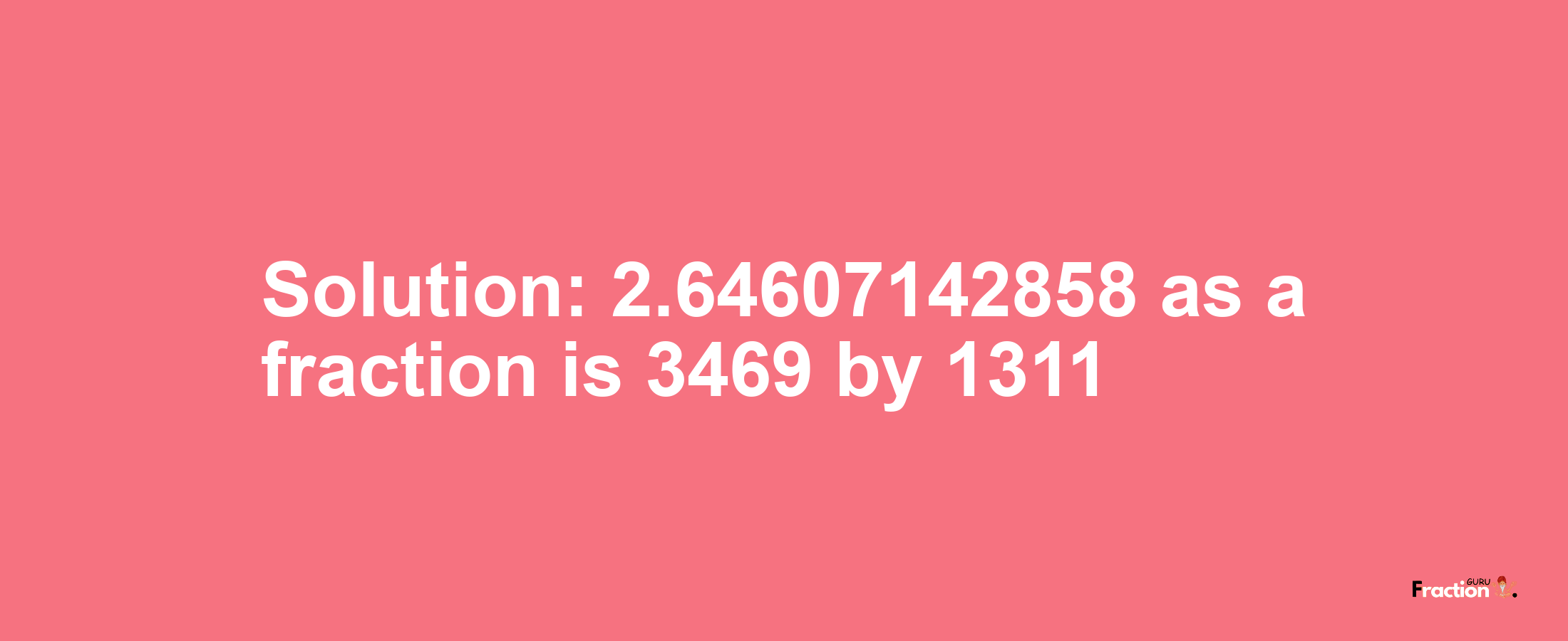 Solution:2.64607142858 as a fraction is 3469/1311